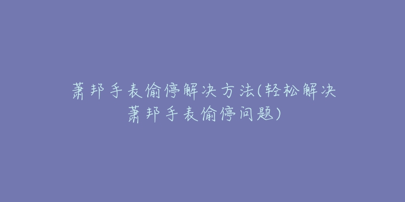 萧邦手表偷停解决方法(轻松解决萧邦手表偷停问题)