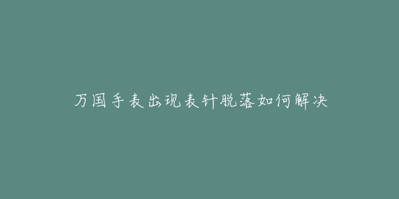 万国手表出现表针脱落如何解决