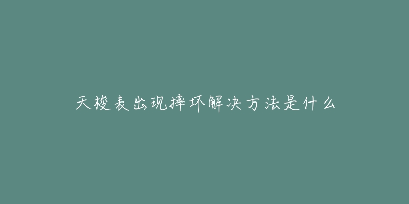 天梭表出现摔坏解决方法是什么