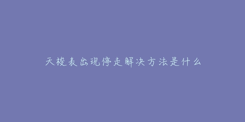 天梭表出现停走解决方法是什么