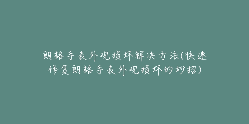 朗格手表外观损坏解决方法(快速修复朗格手表外观损坏的妙招)