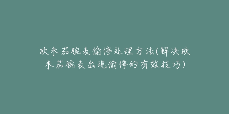 欧米茄腕表偷停处理方法(解决欧米茄腕表出现偷停的有效技巧)