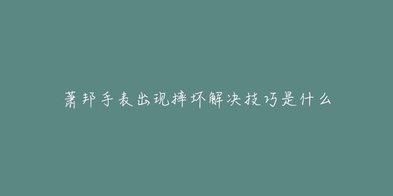 萧邦手表出现摔坏解决技巧是什么