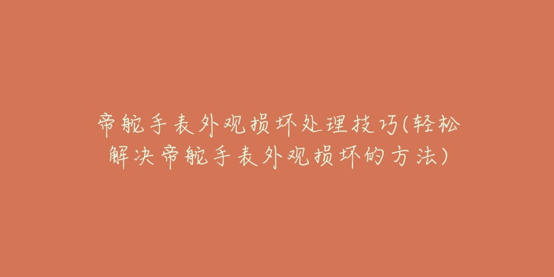 帝舵手表外观损坏处理技巧(轻松解决帝舵手表外观损坏的方法)