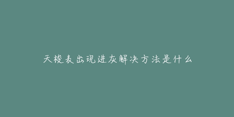 天梭表出现进灰解决方法是什么