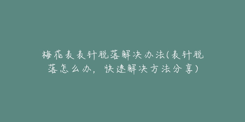 梅花表表针脱落解决办法(表针脱落怎么办，快速解决方法分享)