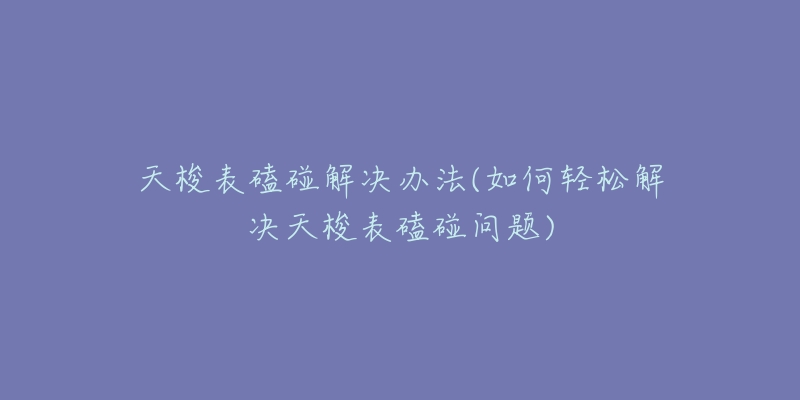 天梭表磕碰解决办法(如何轻松解决天梭表磕碰问题)