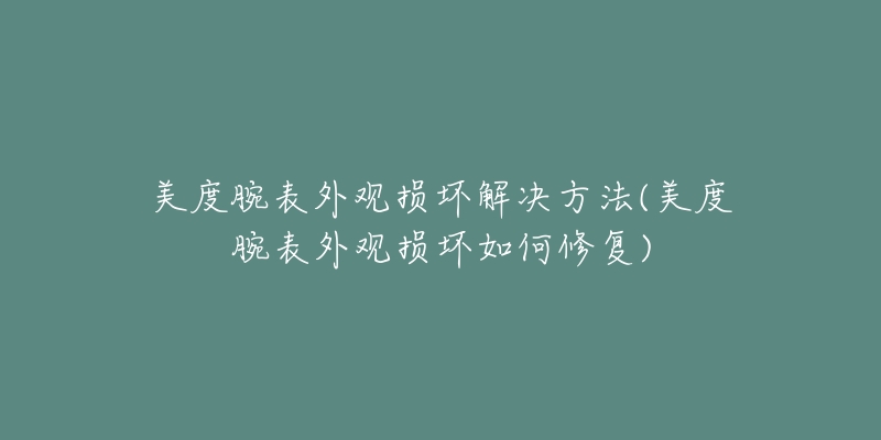 美度腕表外观损坏解决方法(美度腕表外观损坏如何修复)