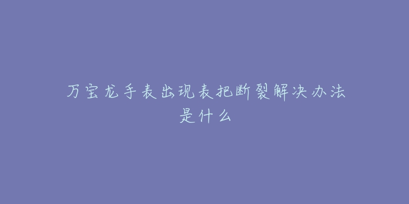 万宝龙手表出现表把断裂解决办法是什么