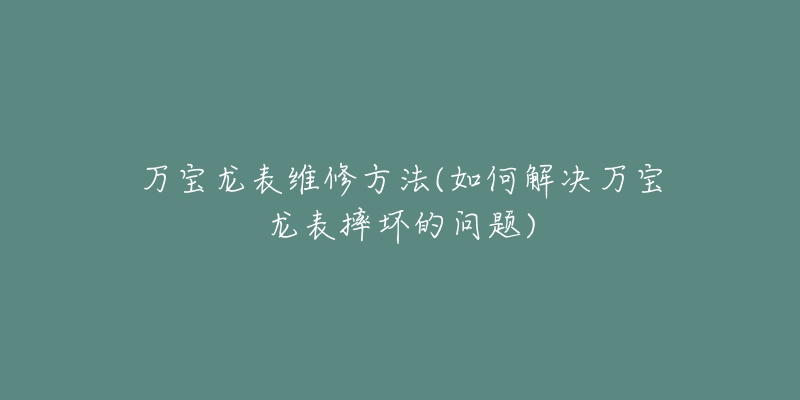 万宝龙表维修方法(如何解决万宝龙表摔坏的问题)