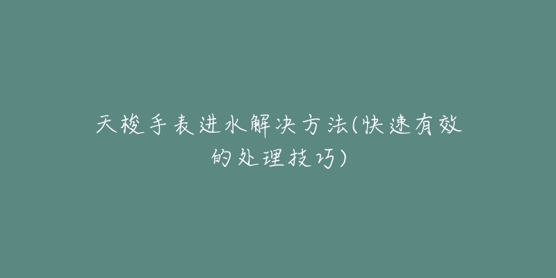 天梭手表进水解决方法(快速有效的处理技巧)