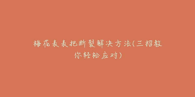 梅花表表把断裂解决方法(三招教你轻松应对)