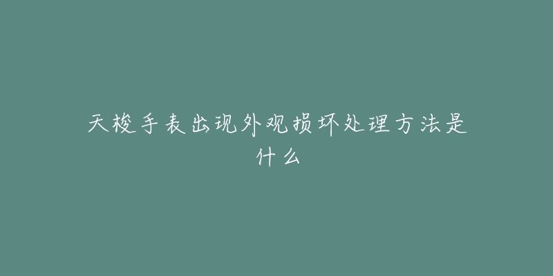 天梭手表出现外观损坏处理方法是什么