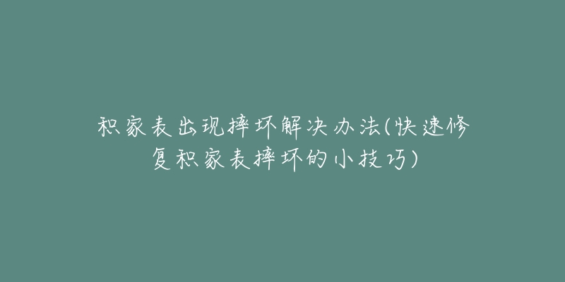 积家表出现摔坏解决办法(快速修复积家表摔坏的小技巧)