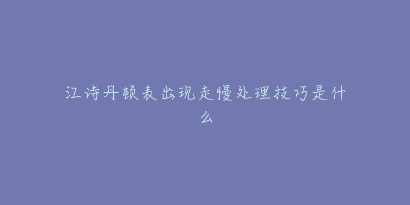 江诗丹顿表出现走慢处理技巧是什么