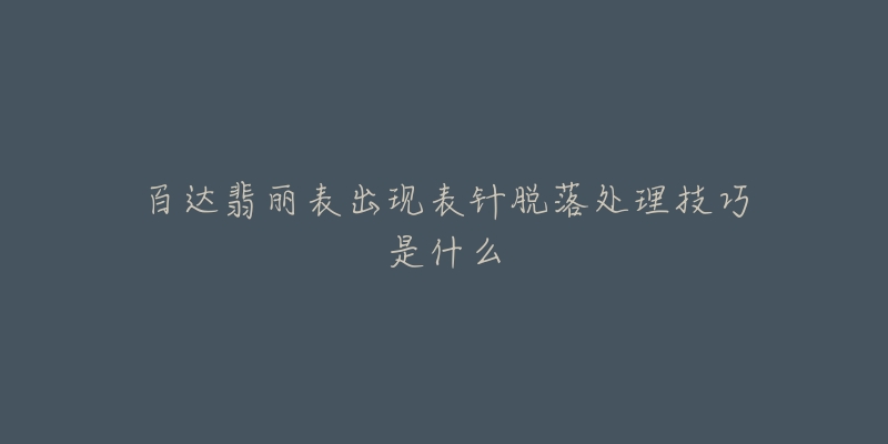 百达翡丽表出现表针脱落处理技巧是什么