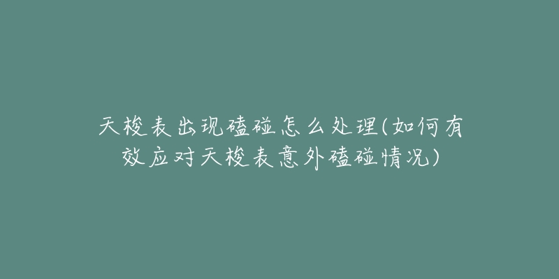 天梭表出现磕碰怎么处理(如何有效应对天梭表意外磕碰情况)