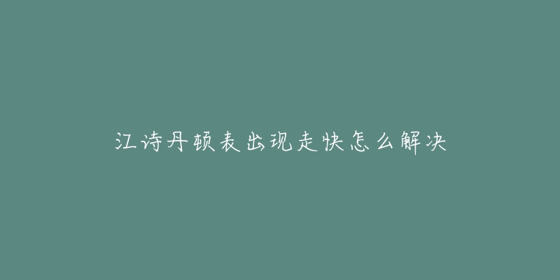 江诗丹顿表出现走快怎么解决