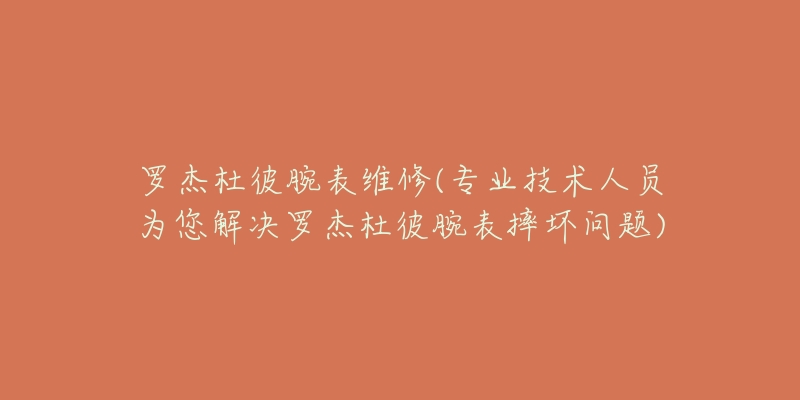 罗杰杜彼腕表维修(专业技术人员为您解决罗杰杜彼腕表摔坏问题)