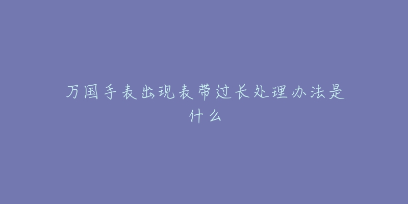 万国手表出现表带过长处理办法是什么