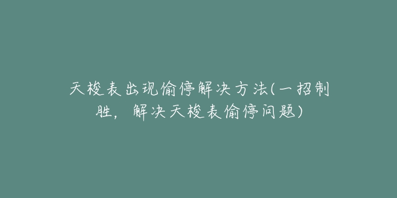 天梭表出现偷停解决方法(一招制胜，解决天梭表偷停问题)