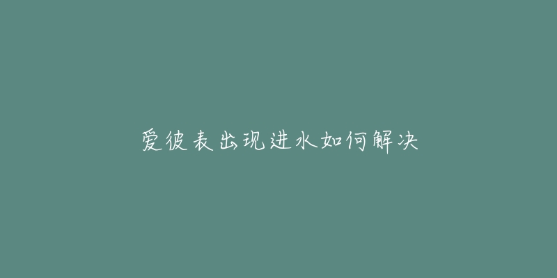 爱彼表出现进水如何解决