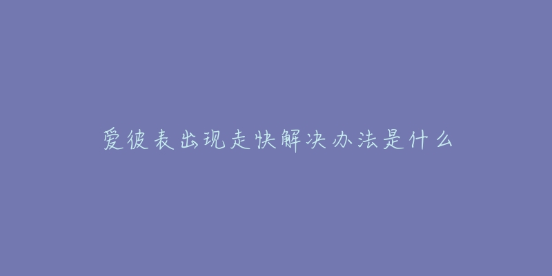 爱彼表出现走快解决办法是什么