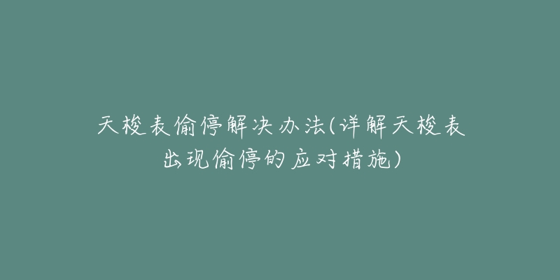 天梭表偷停解决办法(详解天梭表出现偷停的应对措施)