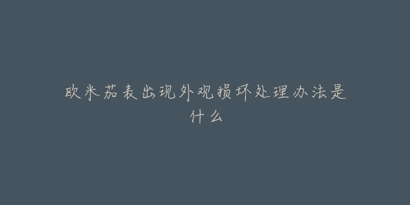 欧米茄表出现外观损坏处理办法是什么