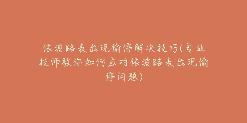 依波路表出现偷停解决技巧(专业技师教你如何应对依波路表出现偷停问题)