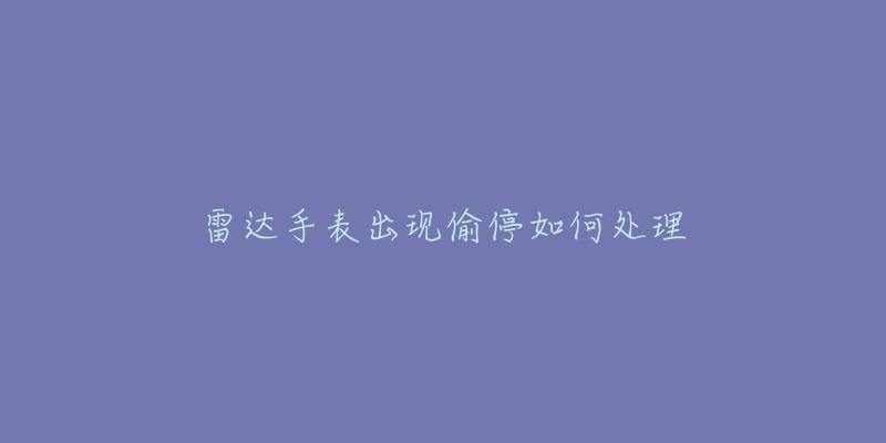 雷达手表出现偷停如何处理