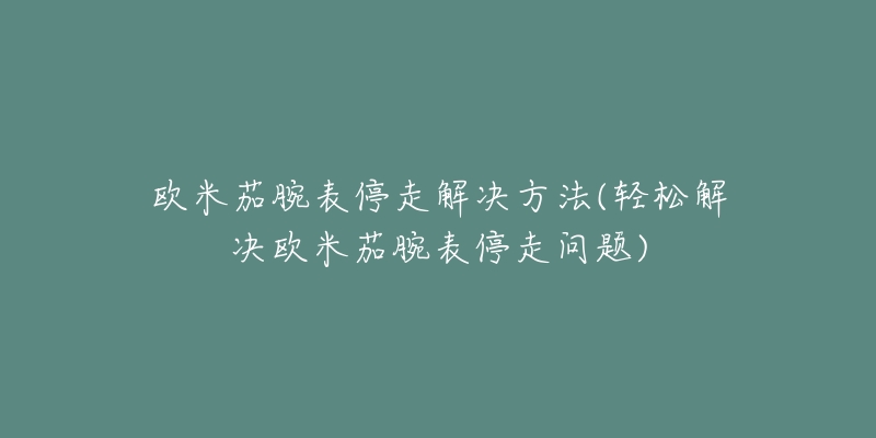 欧米茄腕表停走解决方法(轻松解决欧米茄腕表停走问题)