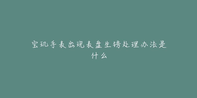 宝玑手表出现表盘生锈处理办法是什么