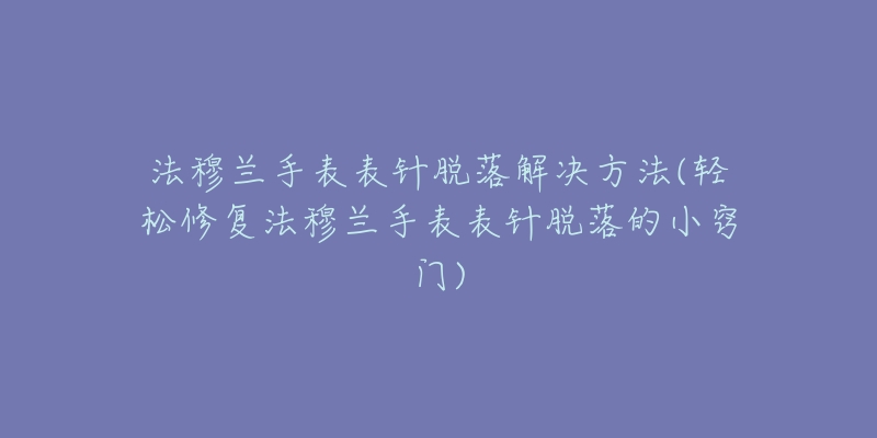 法穆兰手表表针脱落解决方法(轻松修复法穆兰手表表针脱落的小窍门)