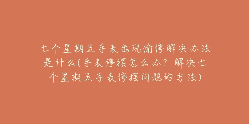 七个星期五手表出现偷停解决办法是什么(手表停摆怎么办？解决七个星期五手表停摆问题的方法)