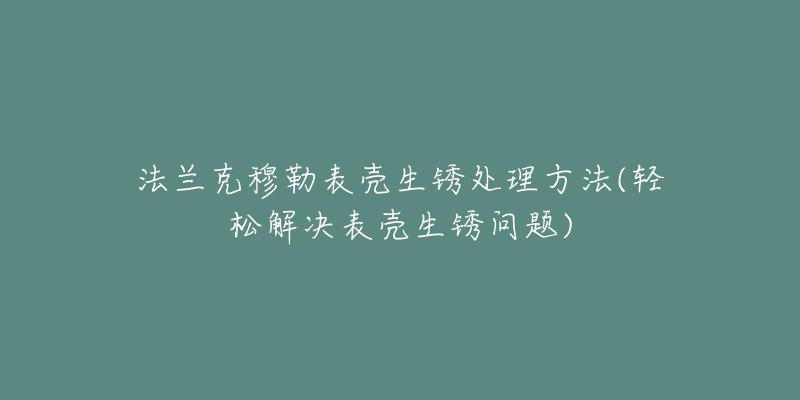 法兰克穆勒表壳生锈处理方法(轻松解决表壳生锈问题)