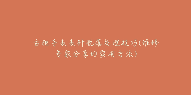 古驰手表表针脱落处理技巧(维修专家分享的实用方法)