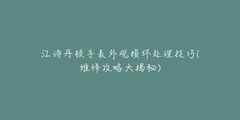 江诗丹顿手表外观损坏处理技巧(维修攻略大揭秘)