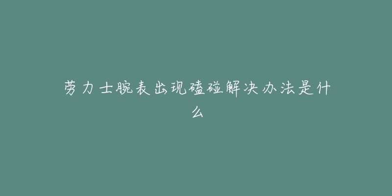 劳力士腕表出现磕碰解决办法是什么