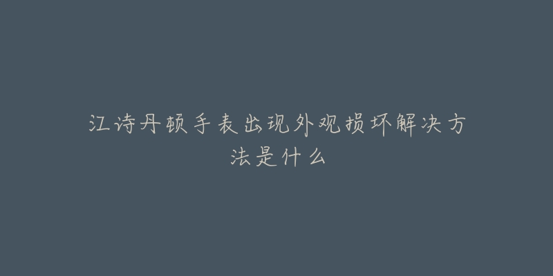 江诗丹顿手表出现外观损坏解决方法是什么