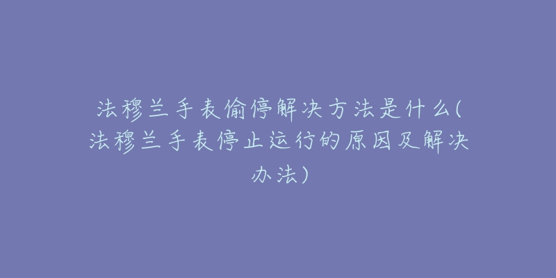 法穆兰手表偷停解决方法是什么(法穆兰手表停止运行的原因及解决办法)