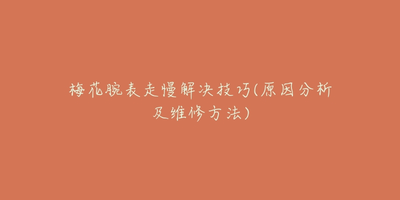 梅花腕表走慢解决技巧(原因分析及维修方法)