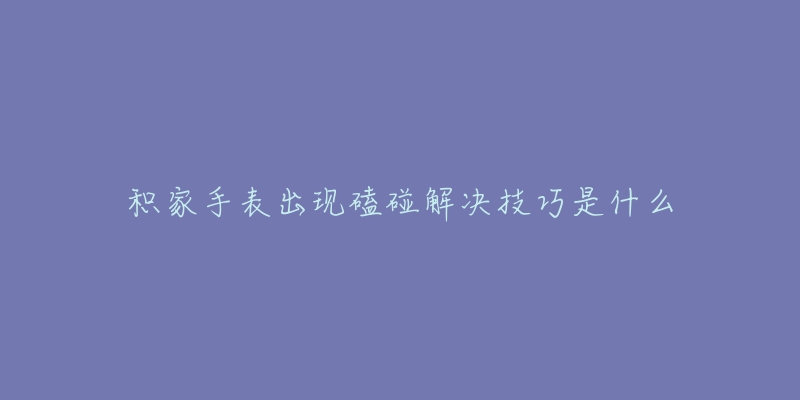 积家手表出现磕碰解决技巧是什么