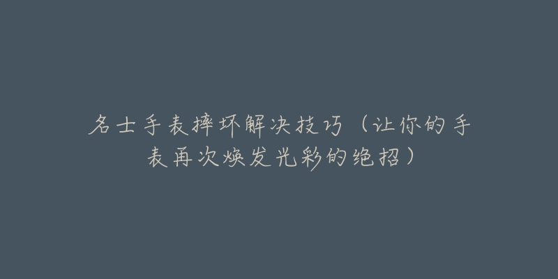 名士手表摔坏解决技巧（让你的手表再次焕发光彩的绝招）