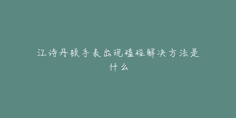 江诗丹顿手表出现磕碰解决方法是什么