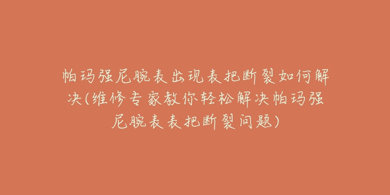 帕玛强尼腕表出现表把断裂如何解决(维修专家教你轻松解决帕玛强尼腕表表把断裂问题)