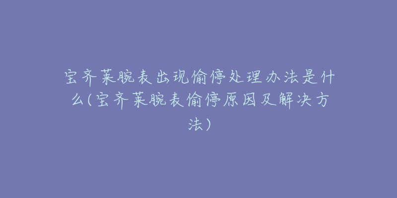 宝齐莱腕表出现偷停处理办法是什么(宝齐莱腕表偷停原因及解决方法)