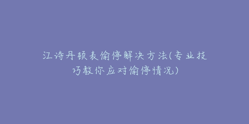 江诗丹顿表偷停解决方法(专业技巧教你应对偷停情况)