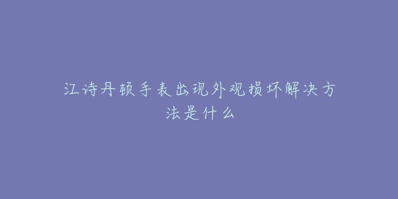 江诗丹顿手表出现外观损坏解决方法是什么