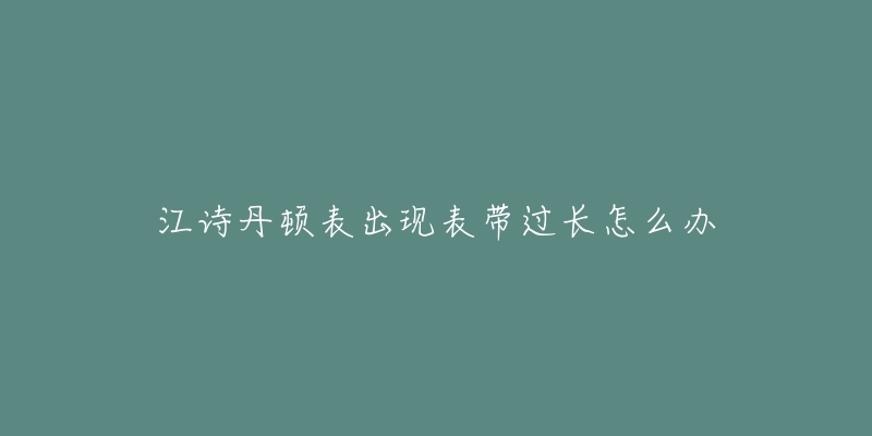 江诗丹顿表出现表带过长怎么办